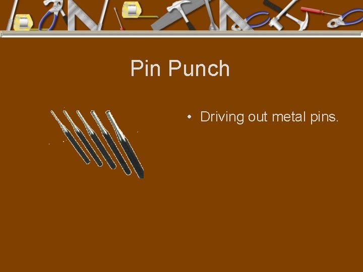 Pin Punch • Driving out metal pins. 