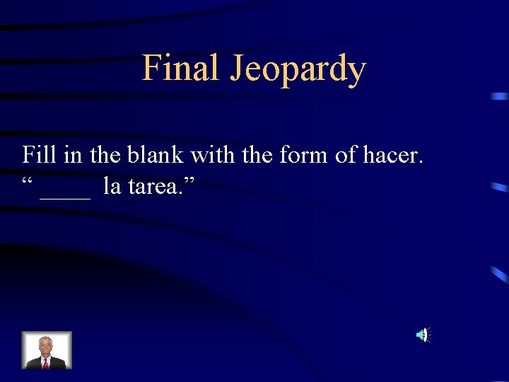 Final Jeopardy Fill in the blank with the form of hacer. “ ____ la