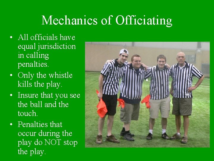 Mechanics of Officiating • All officials have equal jurisdiction in calling penalties. • Only