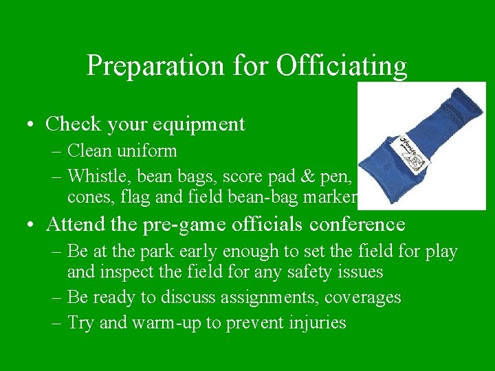 Preparation for Officiating • Check your equipment – Clean uniform – Whistle, bean bags,