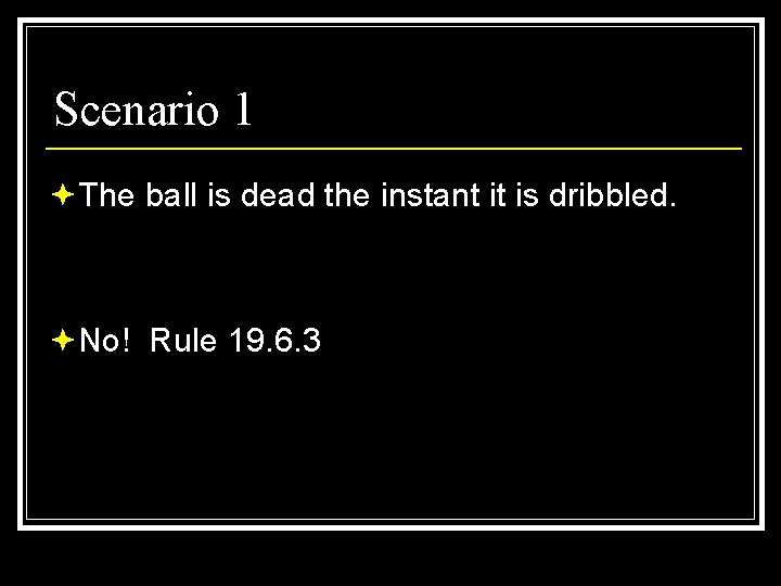 Scenario 1 ªThe ball is dead the instant it is dribbled. ªNo! Rule 19.