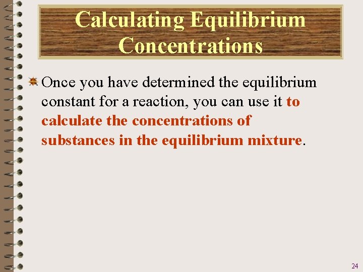 Calculating Equilibrium Concentrations Once you have determined the equilibrium constant for a reaction, you