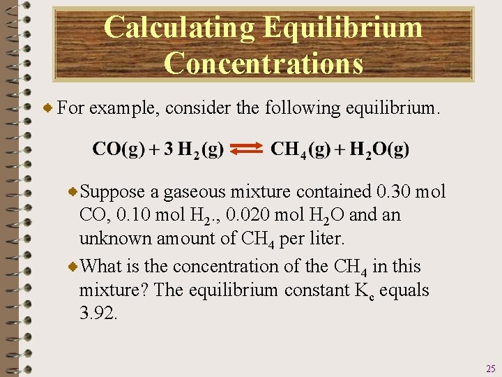 Calculating Equilibrium Concentrations For example, consider the following equilibrium. Suppose a gaseous mixture contained