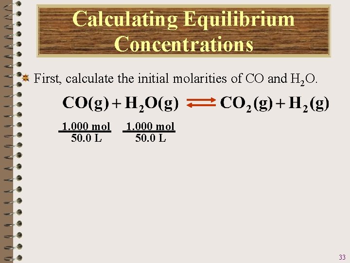 Calculating Equilibrium Concentrations First, calculate the initial molarities of CO and H 2 O.