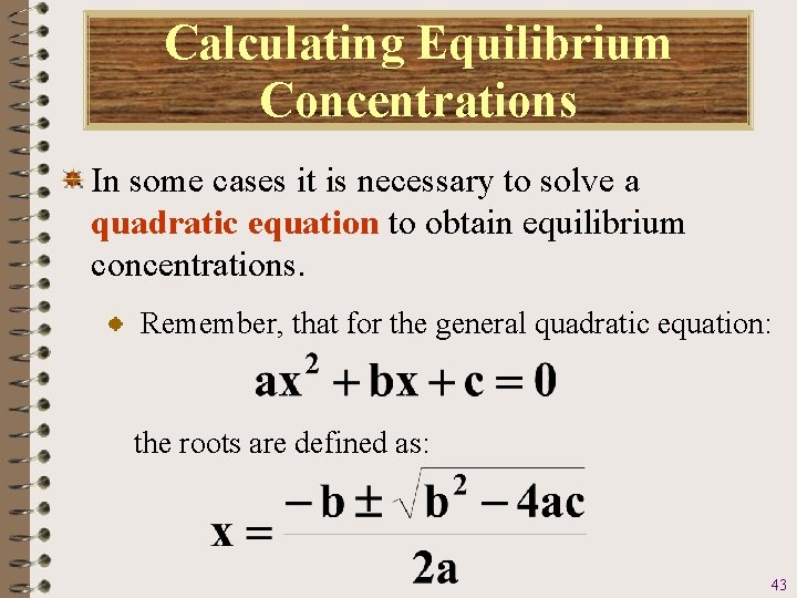 Calculating Equilibrium Concentrations In some cases it is necessary to solve a quadratic equation