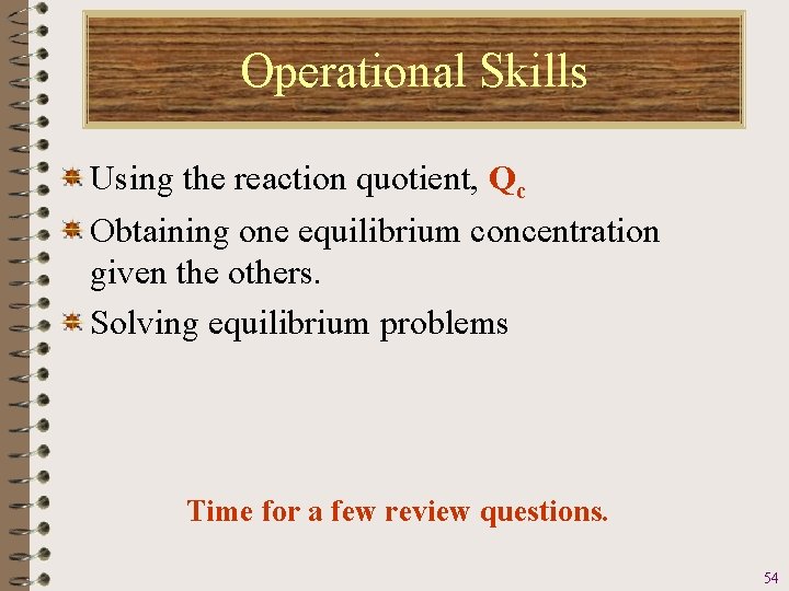 Operational Skills Using the reaction quotient, Qc Obtaining one equilibrium concentration given the others.