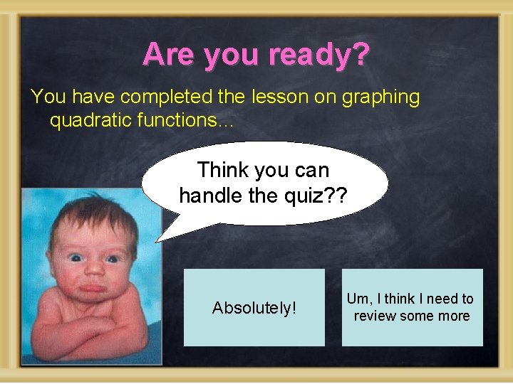 Are you ready? You have completed the lesson on graphing quadratic functions… Think you