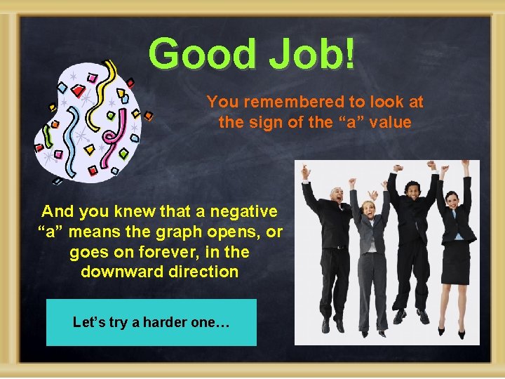 Good Job! You remembered to look at the sign of the “a” value And
