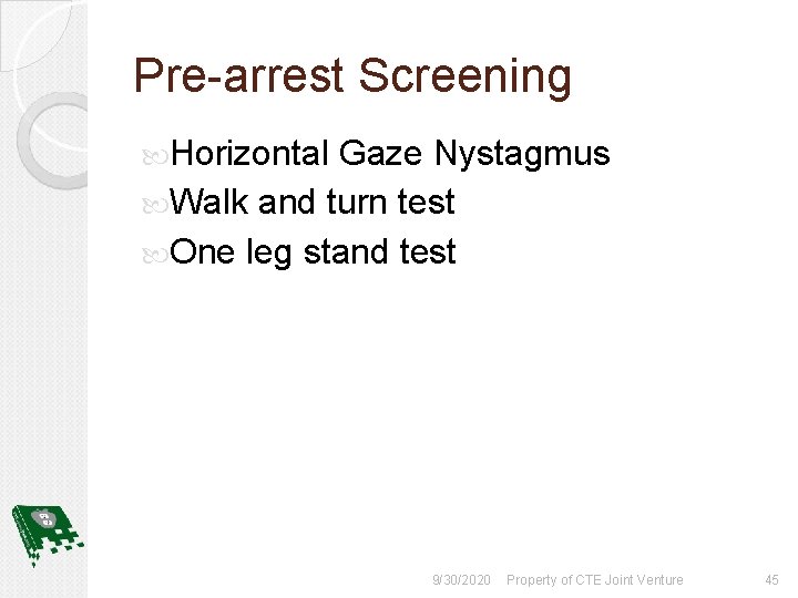 Pre-arrest Screening Horizontal Gaze Nystagmus Walk and turn test One leg stand test 9/30/2020