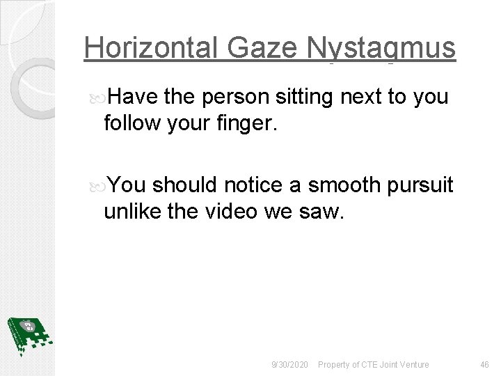 Horizontal Gaze Nystagmus Have the person sitting next to you follow your finger. You