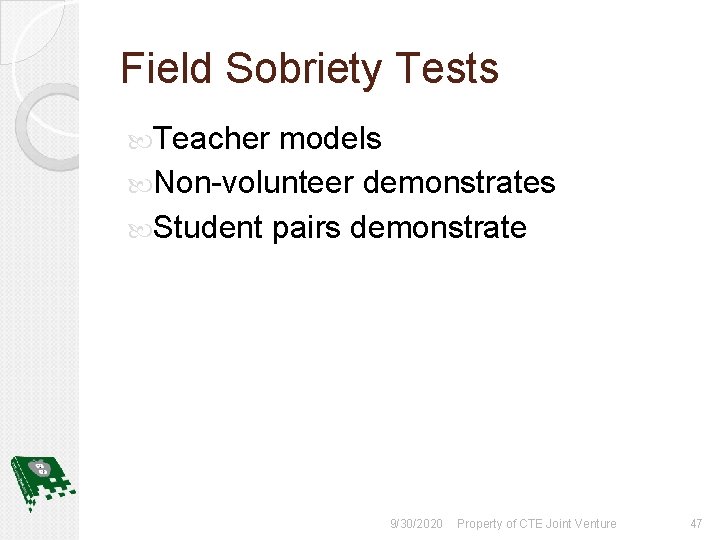 Field Sobriety Tests Teacher models Non-volunteer demonstrates Student pairs demonstrate 9/30/2020 Property of CTE