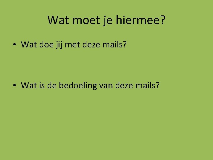 Wat moet je hiermee? • Wat doe jij met deze mails? • Wat is