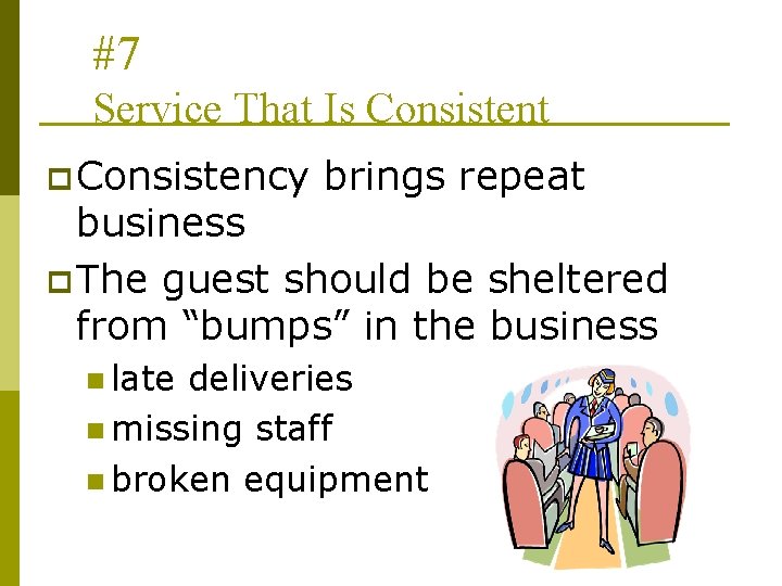 #7 Service That Is Consistent p Consistency brings repeat business p The guest should