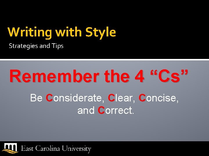 Writing with Style Strategies and Tips Remember the 4 “Cs” Be Considerate, Clear, Concise,