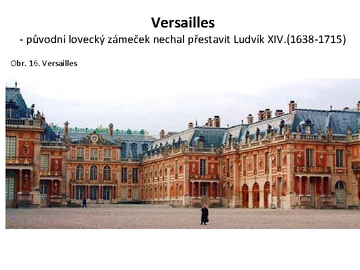 Versailles - původní lovecký zámeček nechal přestavit Ludvík XIV. (1638 -1715) Obr. 16. Versailles