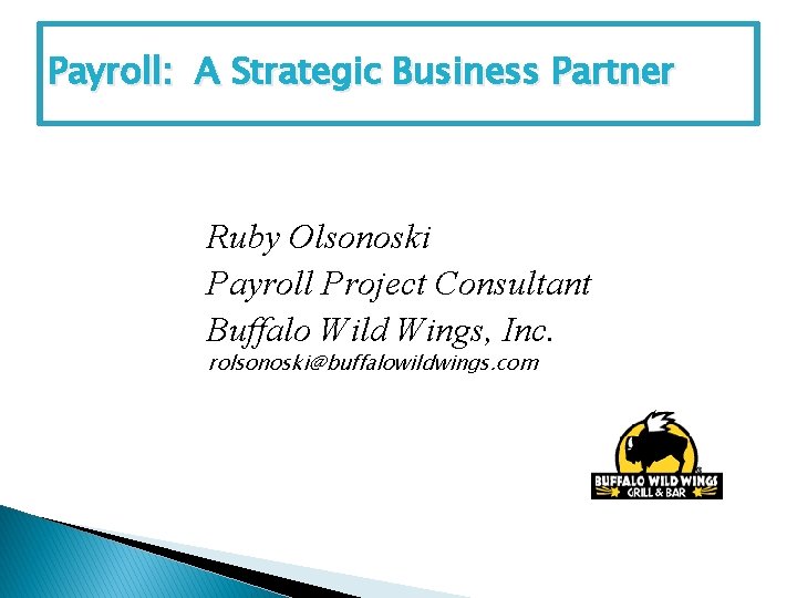 Payroll: A Strategic Business Partner Ruby Olsonoski Payroll Project Consultant Buffalo Wild Wings, Inc.