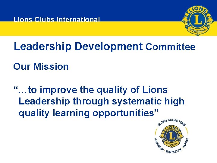 Lions Clubs International Leadership Development Committee Our Mission “…to improve the quality of Lions