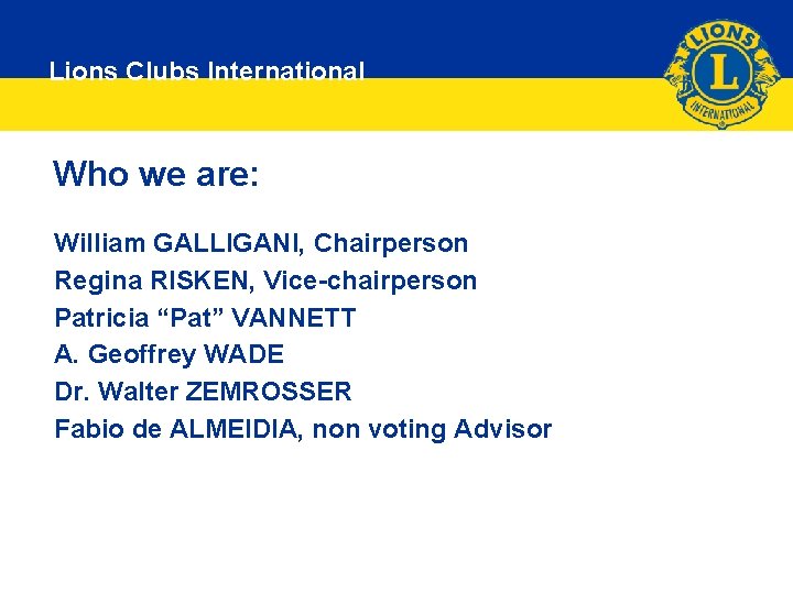 Lions Clubs International Who we are: William GALLIGANI, Chairperson Regina RISKEN, Vice-chairperson Patricia “Pat”