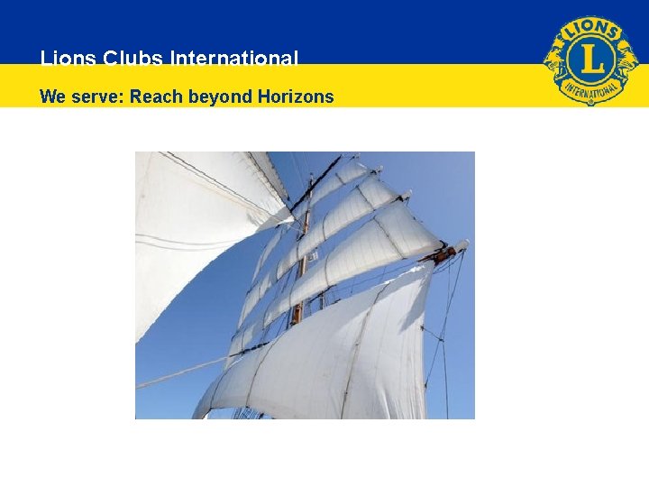 Lions Clubs International We serve: Reach beyond Horizons 