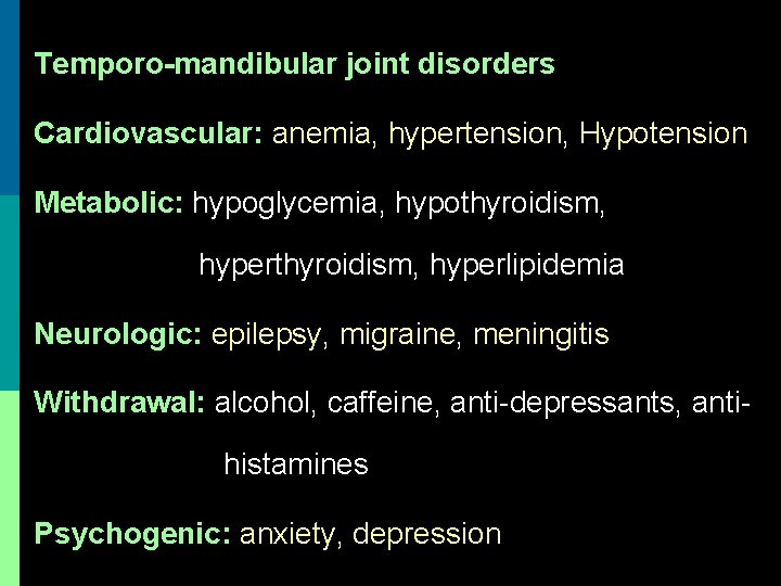 Temporo-mandibular joint disorders Cardiovascular: anemia, hypertension, Hypotension Metabolic: hypoglycemia, hypothyroidism, hyperlipidemia Neurologic: epilepsy, migraine,