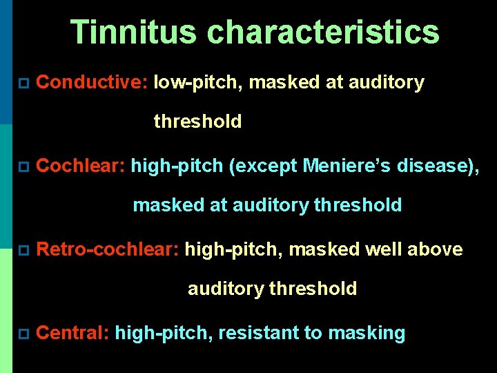 Tinnitus characteristics p Conductive: low-pitch, masked at auditory threshold p Cochlear: high-pitch (except Meniere’s