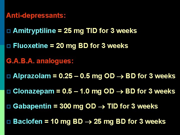 Anti-depressants: p Amitryptiline = 25 mg TID for 3 weeks p Fluoxetine = 20