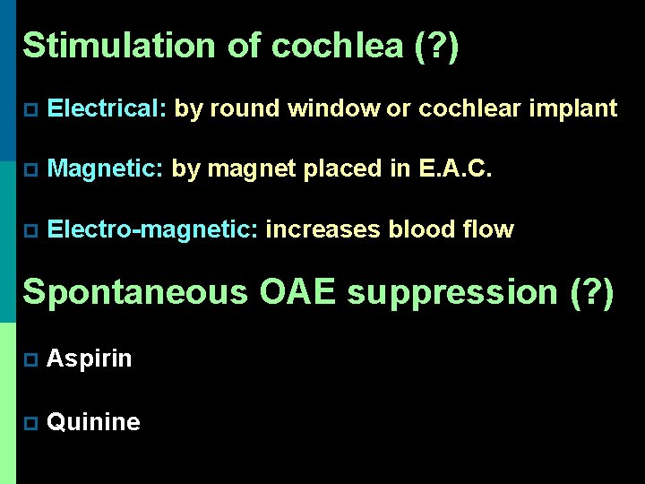 Stimulation of cochlea (? ) p Electrical: by round window or cochlear implant p