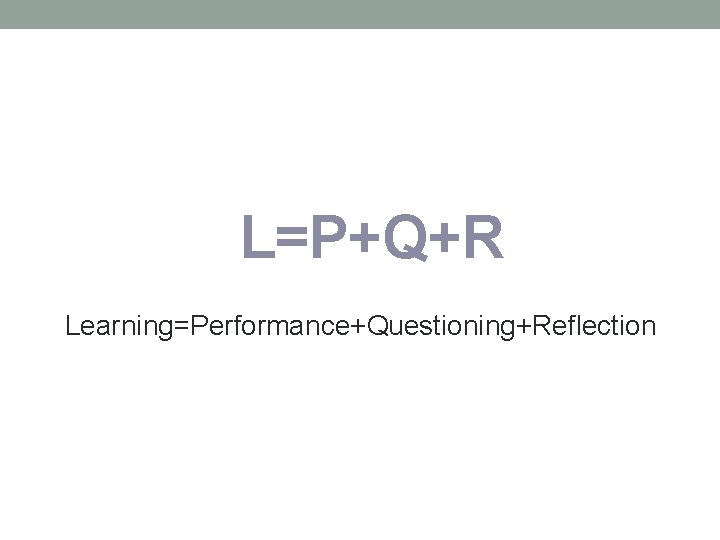 L=P+Q+R Learning=Performance+Questioning+Reflection 