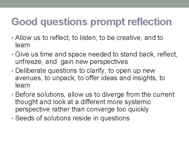Good questions prompt reflection • Allow us to reflect, to listen, to be creative,