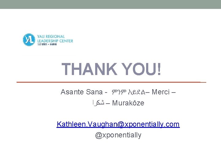 THANK YOU! Asante Sana - ምንም አይደል– Merci – – ﺷﻜﺮﺍ Murakôze Kathleen. Vaughan@xponentially.