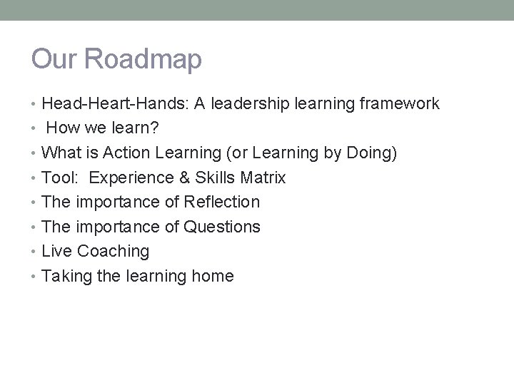 Our Roadmap • Head-Heart-Hands: A leadership learning framework • How we learn? • What
