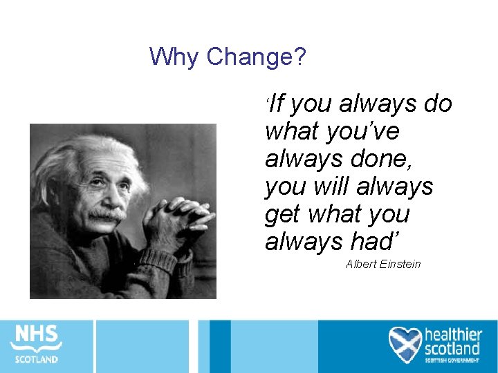 Why Change? ‘If you always do what you’ve always done, you will always get