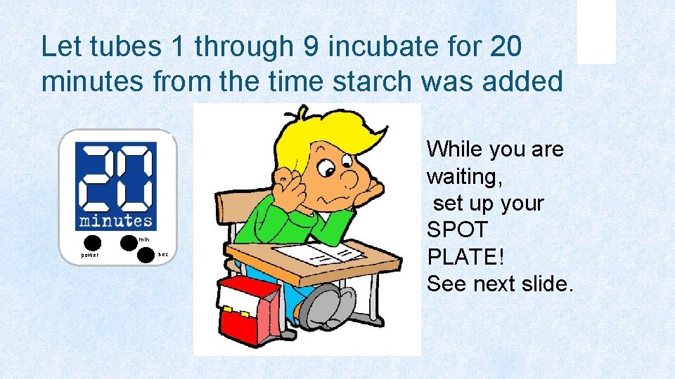 Let tubes 1 through 9 incubate for 20 minutes from the time starch was