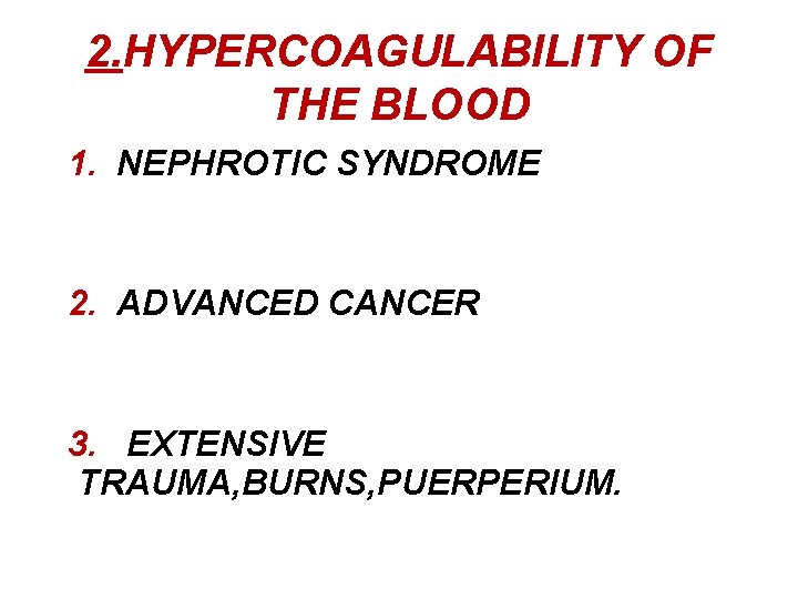 2. HYPERCOAGULABILITY OF THE BLOOD 1. NEPHROTIC SYNDROME 2. ADVANCED CANCER 3. EXTENSIVE TRAUMA,