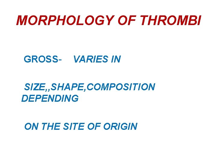 MORPHOLOGY OF THROMBI GROSS- VARIES IN SIZE, , SHAPE, COMPOSITION DEPENDING ON THE SITE