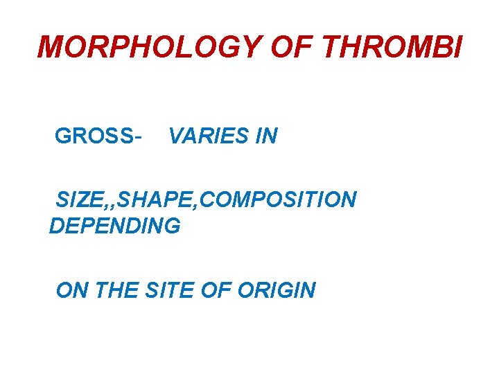 MORPHOLOGY OF THROMBI GROSS- VARIES IN SIZE, , SHAPE, COMPOSITION DEPENDING ON THE SITE