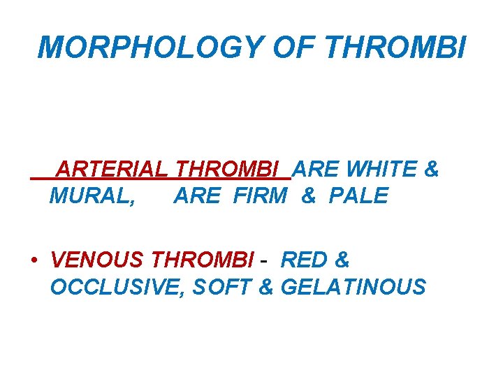 MORPHOLOGY OF THROMBI ARTERIAL THROMBI ARE WHITE & MURAL, ARE FIRM & PALE •