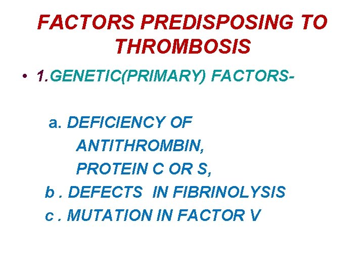 FACTORS PREDISPOSING TO THROMBOSIS • 1. GENETIC(PRIMARY) FACTORSa. DEFICIENCY OF ANTITHROMBIN, PROTEIN C OR