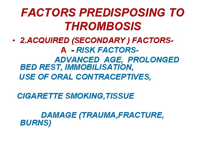 FACTORS PREDISPOSING TO THROMBOSIS • 2. ACQUIRED (SECONDARY ) FACTORSA - RISK FACTORSADVANCED AGE,