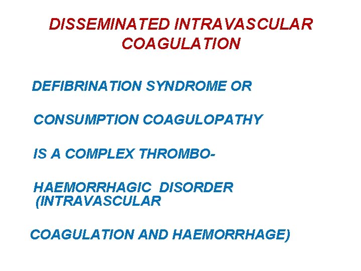 DISSEMINATED INTRAVASCULAR COAGULATION DEFIBRINATION SYNDROME OR CONSUMPTION COAGULOPATHY IS A COMPLEX THROMBOHAEMORRHAGIC DISORDER (INTRAVASCULAR