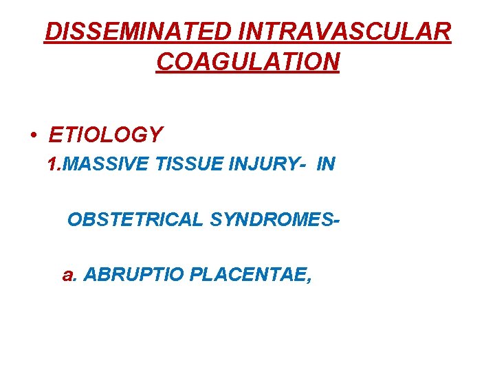 DISSEMINATED INTRAVASCULAR COAGULATION • ETIOLOGY 1. MASSIVE TISSUE INJURY- IN OBSTETRICAL SYNDROMESa. ABRUPTIO PLACENTAE,