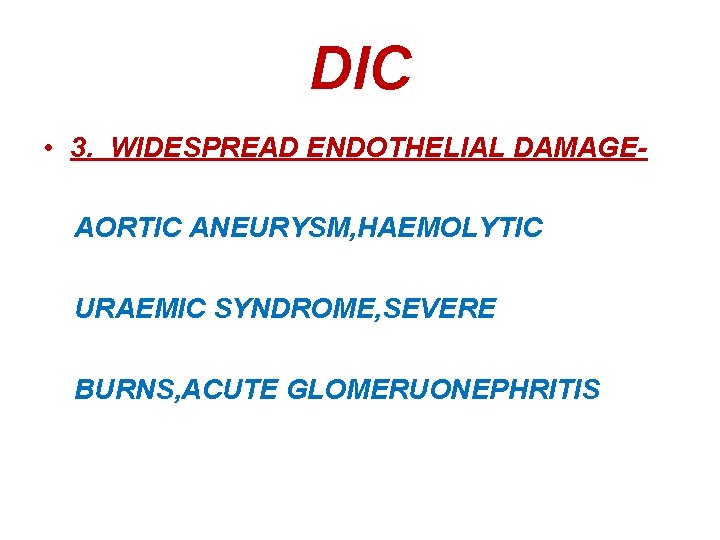 DIC • 3. WIDESPREAD ENDOTHELIAL DAMAGEAORTIC ANEURYSM, HAEMOLYTIC URAEMIC SYNDROME, SEVERE BURNS, ACUTE GLOMERUONEPHRITIS