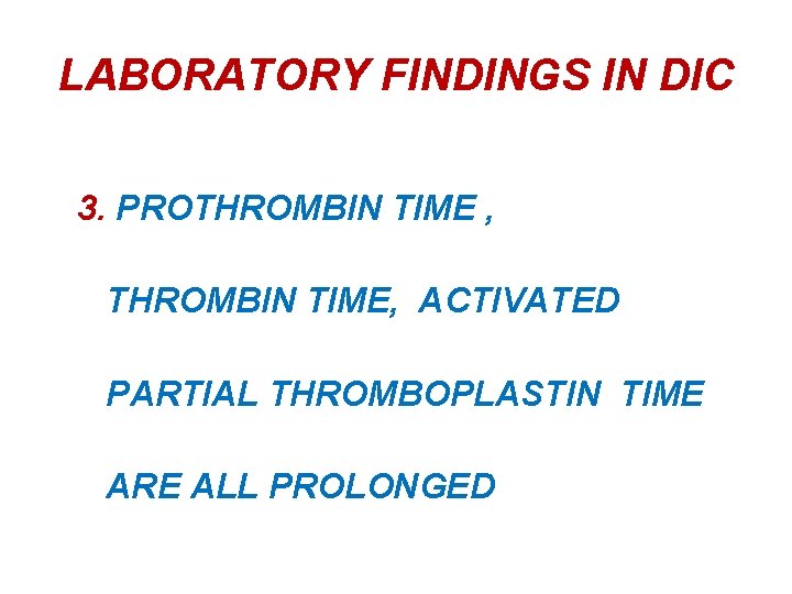 LABORATORY FINDINGS IN DIC 3. PROTHROMBIN TIME , THROMBIN TIME, ACTIVATED PARTIAL THROMBOPLASTIN TIME