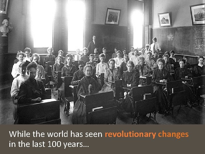 While the world has seen revolutionary changes in the last 100 years… 