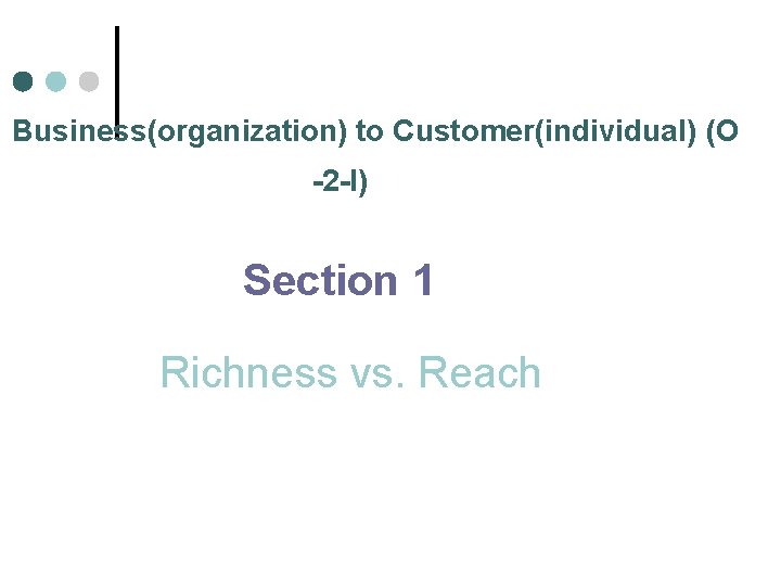 Business(organization) to Customer(individual) (O -2 -I) Section 1 Richness vs. Reach 
