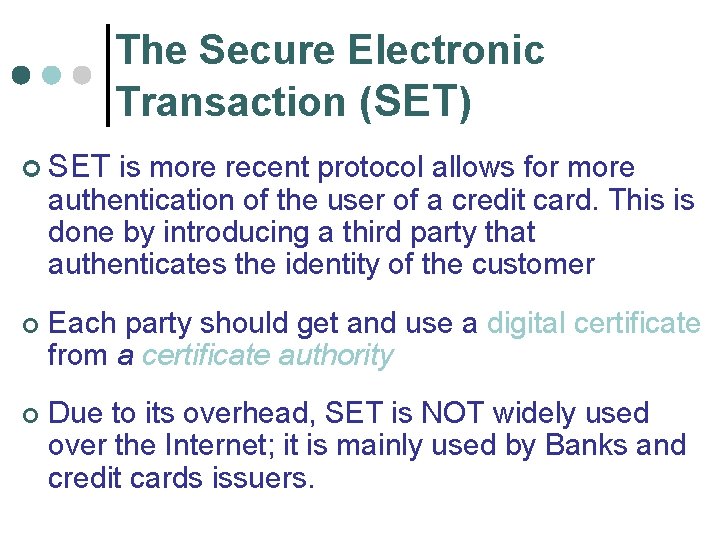 The Secure Electronic Transaction (SET) ¢ SET is more recent protocol allows for more