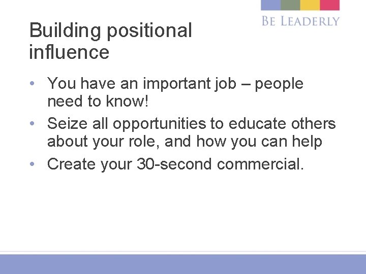 Building positional influence • You have an important job – people need to know!