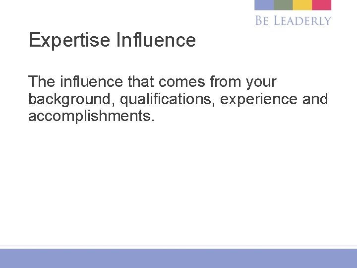 Expertise Influence The influence that comes from your background, qualifications, experience and accomplishments. 