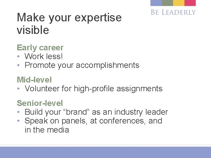 Make your expertise visible Early career • Work less! • Promote your accomplishments Mid-level