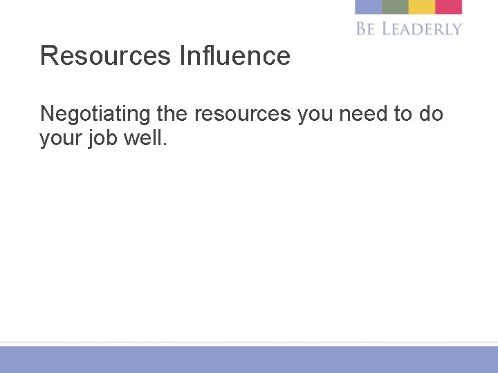 Resources Influence Negotiating the resources you need to do your job well. 